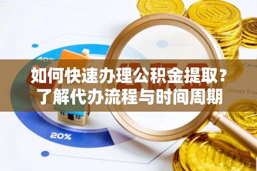 昌乐如何快速办理公积金提取？了解代办流程与时间周期