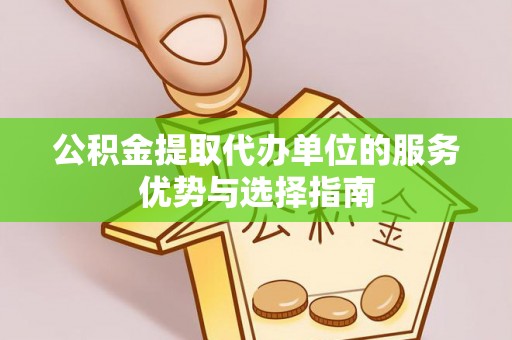 昌乐公积金提取代办单位的服务优势与选择指南