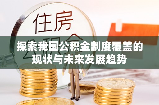 昌乐探索我国公积金制度覆盖的现状与未来发展趋势