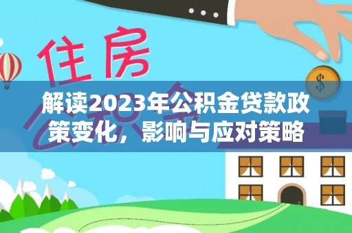 昌乐解读2023年公积金贷款政策变化，影响与应对策略
