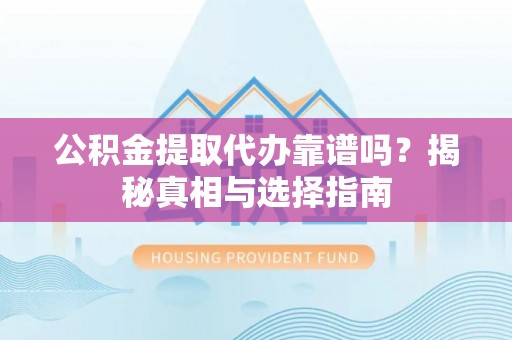 昌乐公积金提取代办靠谱吗？揭秘真相与选择指南