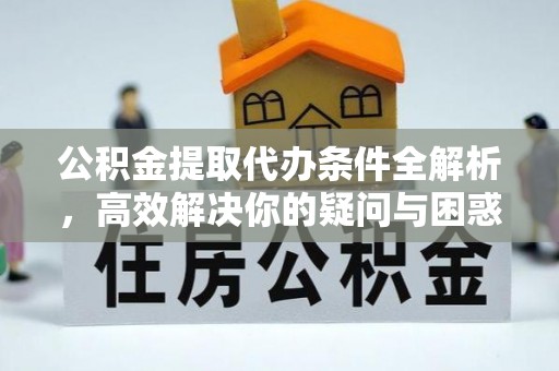 昌乐公积金提取代办条件全解析，高效解决你的疑问与困惑