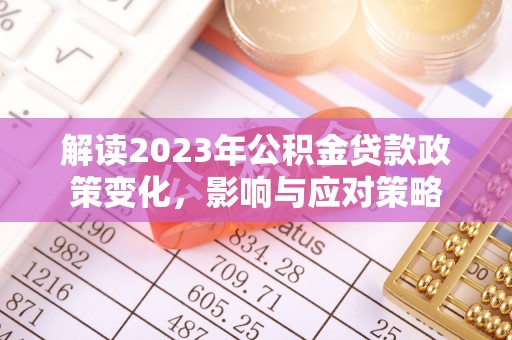 昌乐解读2023年公积金贷款政策变化，影响与应对策略