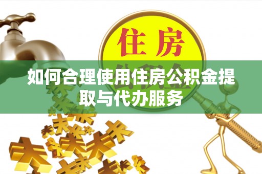 昌乐如何合理使用住房公积金提取与代办服务