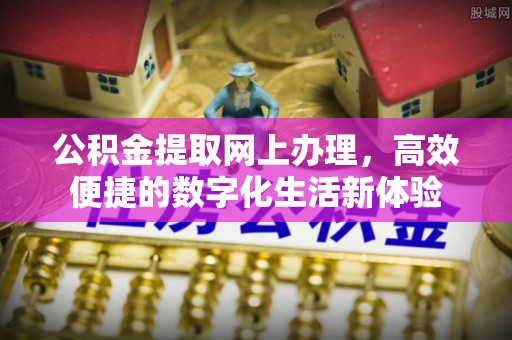 昌乐公积金提取网上办理，高效便捷的数字化生活新体验