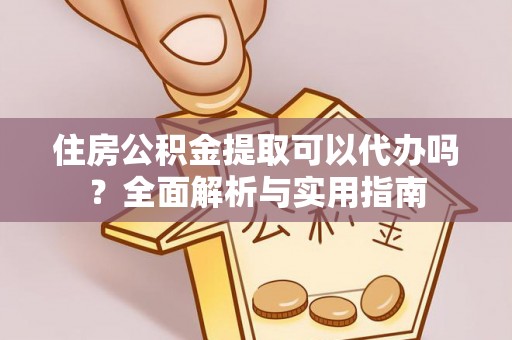 昌乐住房公积金提取可以代办吗？全面解析与实用指南