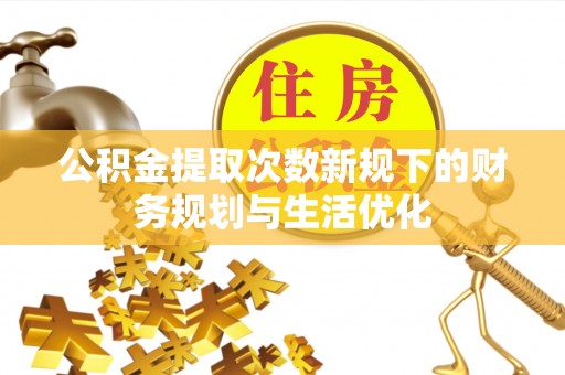 昌乐公积金提取次数新规下的财务规划与生活优化