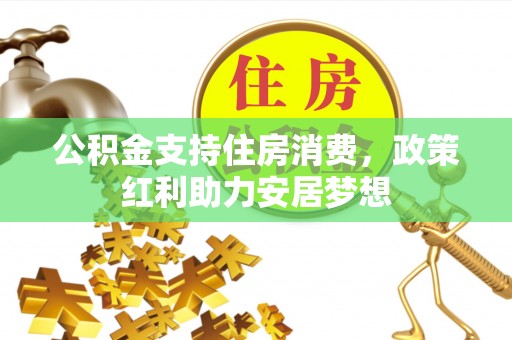 昌乐公积金支持住房消费，政策红利助力安居梦想