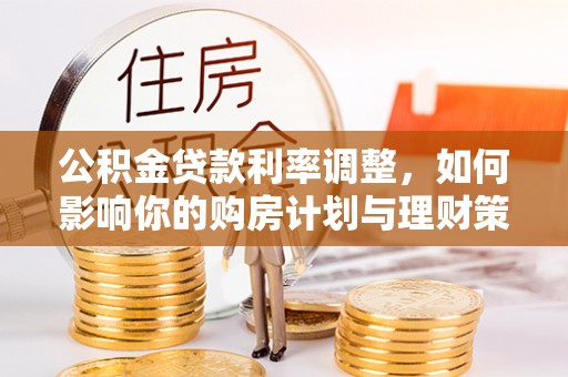 昌乐公积金贷款利率调整，如何影响你的购房计划与理财策略