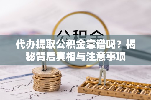 昌乐代办提取公积金靠谱吗？揭秘背后真相与注意事项