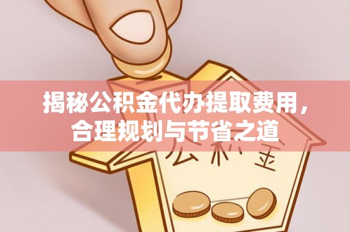 昌乐揭秘公积金代办提取费用，合理规划与节省之道