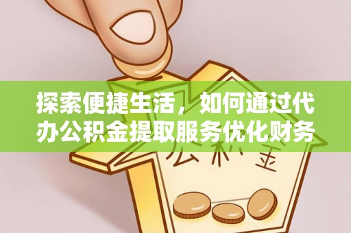 昌乐探索便捷生活，如何通过代办公积金提取服务优化财务管理