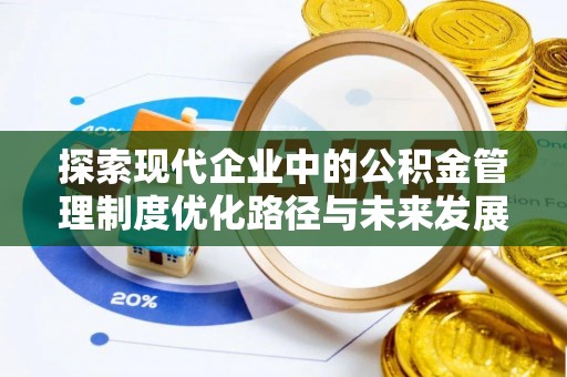 昌乐探索现代企业中的公积金管理制度优化路径与未来发展