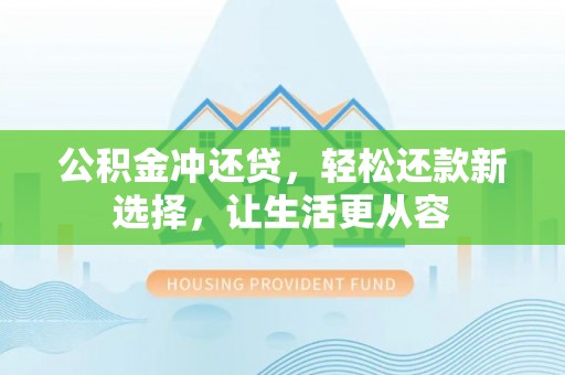 昌乐公积金冲还贷，轻松还款新选择，让生活更从容