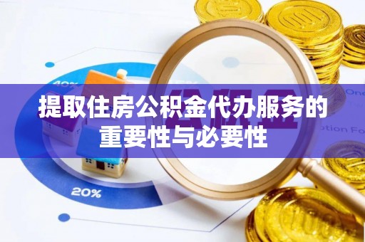 昌乐提取住房公积金代办服务的重要性与必要性