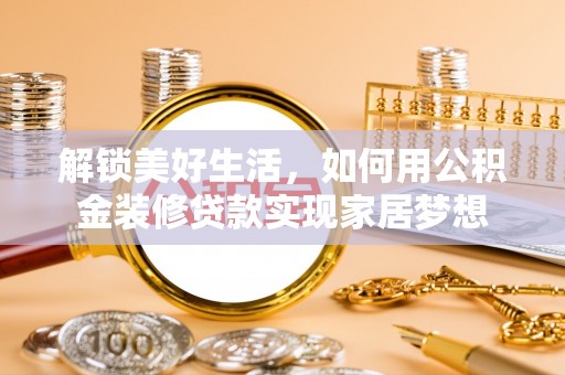 昌乐解锁美好生活，如何用公积金装修贷款实现家居梦想