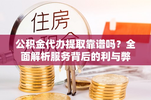 昌乐公积金代办提取靠谱吗？全面解析服务背后的利与弊