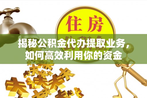 昌乐揭秘公积金代办提取业务，如何高效利用你的资金