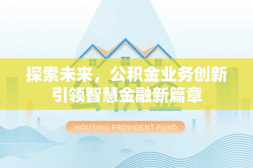 昌乐探索未来，公积金业务创新引领智慧金融新篇章
