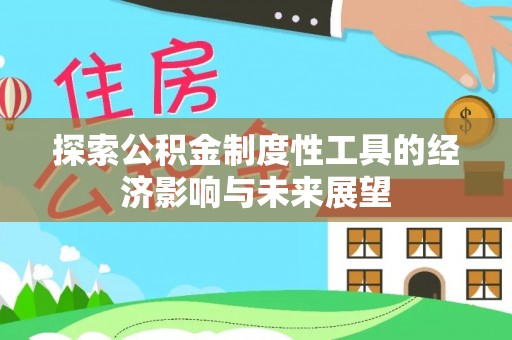 昌乐探索公积金制度性工具的经济影响与未来展望