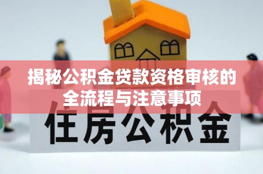 昌乐揭秘公积金贷款资格审核的全流程与注意事项