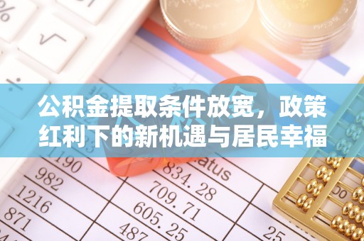 昌乐公积金提取条件放宽，政策红利下的新机遇与居民幸福感提升