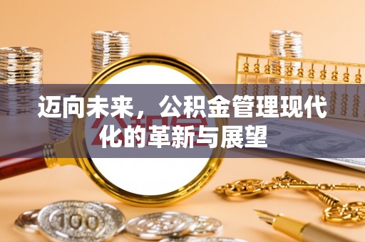 昌乐迈向未来，公积金管理现代化的革新与展望
