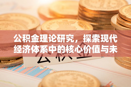 昌乐公积金理论研究，探索现代经济体系中的核心价值与未来趋势