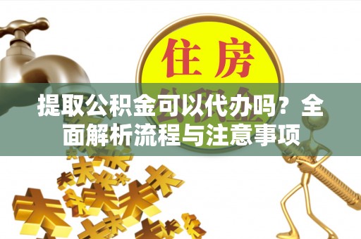 昌乐提取公积金可以代办吗？全面解析流程与注意事项