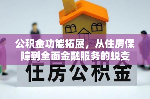 昌乐公积金功能拓展，从住房保障到全面金融服务的蜕变