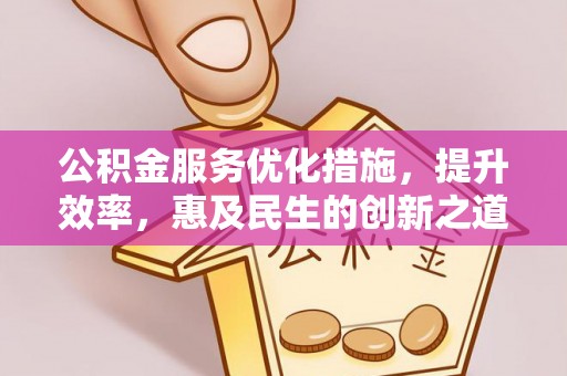 昌乐公积金服务优化措施，提升效率，惠及民生的创新之道