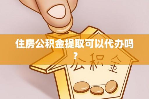 昌乐住房公积金提取可以代办吗？