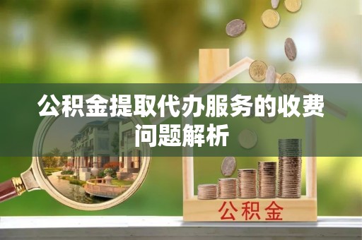 昌乐公积金提取代办服务的收费问题解析