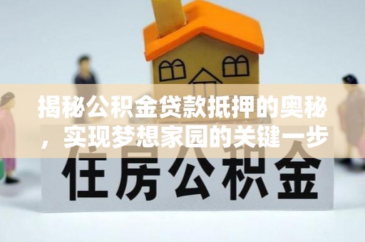 昌乐揭秘公积金贷款抵押的奥秘，实现梦想家园的关键一步