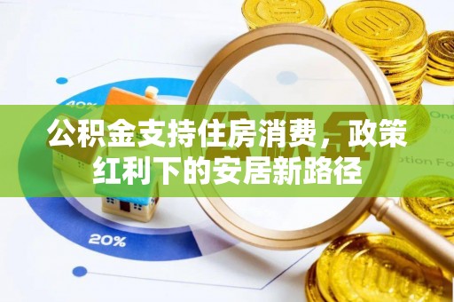昌乐公积金支持住房消费，政策红利下的安居新路径