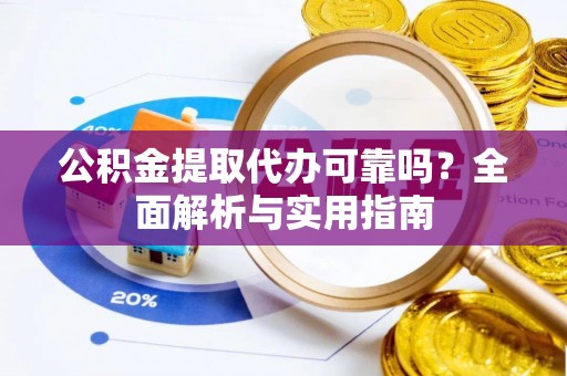 昌乐公积金提取代办可靠吗？全面解析与实用指南