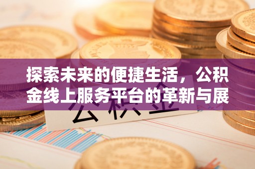 昌乐探索未来的便捷生活，公积金线上服务平台的革新与展望
