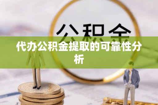 昌乐代办公积金提取的可靠性分析