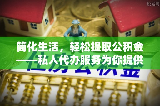 昌乐简化生活，轻松提取公积金——私人代办服务为你提供便利