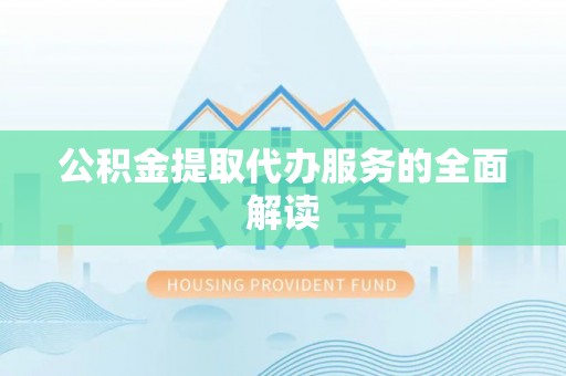 昌乐公积金提取代办服务的全面解读