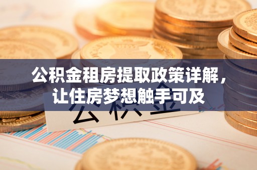 昌乐公积金租房提取政策详解，让住房梦想触手可及