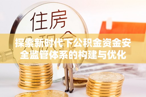 昌乐探索新时代下公积金资金安全监管体系的构建与优化