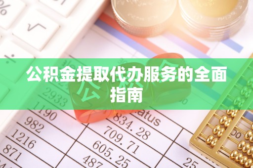 昌乐公积金提取代办服务的全面指南