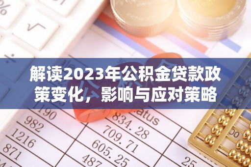昌乐解读2023年公积金贷款政策变化，影响与应对策略