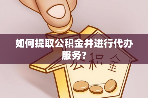 昌乐如何提取公积金并进行代办服务？