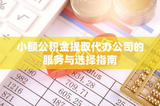 昌乐小额公积金提取代办公司的服务与选择指南