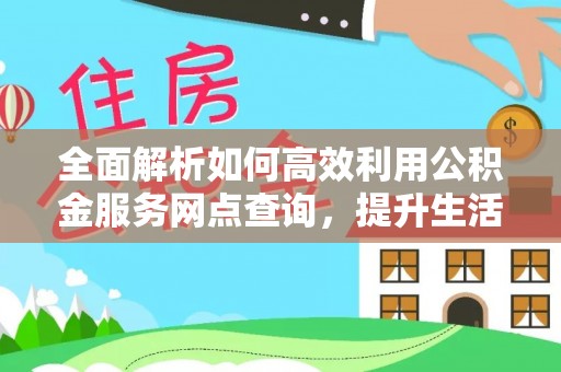 昌乐全面解析如何高效利用公积金服务网点查询，提升生活便利性