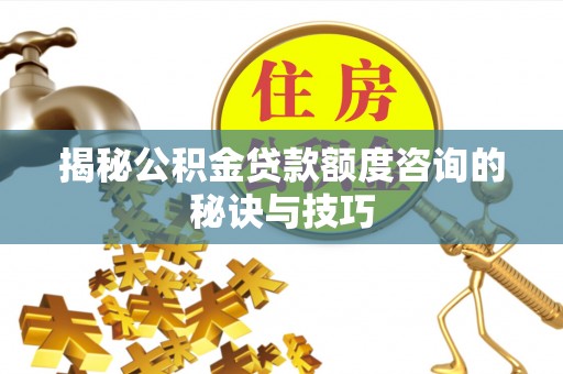 昌乐揭秘公积金贷款额度咨询的秘诀与技巧