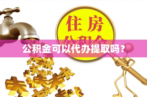 昌乐公积金可以代办提取吗？