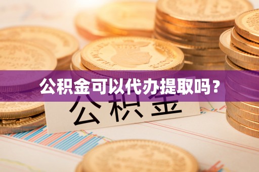 昌乐公积金可以代办提取吗？